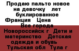 Продаю пальто новое на девочку 7 лет, буклированное, Франция › Цена ­ 2 300 - Все города, Новороссийск г. Дети и материнство » Детская одежда и обувь   . Тульская обл.,Тула г.